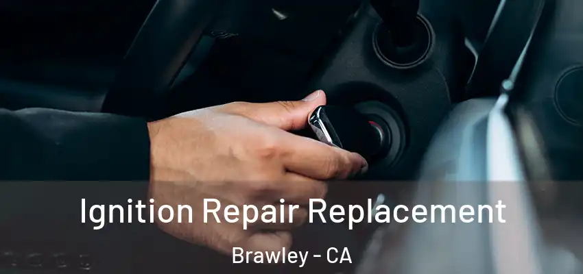 Ignition Repair Replacement Brawley - CA